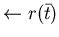 $\leftarrow r(\bar{t})$