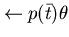 $\leftarrow p(\bar{t}) \theta$
