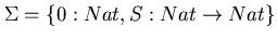 $\Sigma = \{0 : Nat, S : Nat \rightarrow Nat \}$