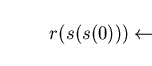 \begin{displaymath}r(s(s(0)))\leftarrow\end{displaymath}