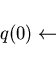 \begin{displaymath}q(0)\leftarrow \end{displaymath}