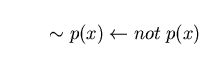 \begin{displaymath}\sim p(x) \leftarrow not \; p(x)\end{displaymath}