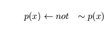 \begin{displaymath}p(x) \leftarrow not \ \ \sim p(x) \end{displaymath}
