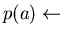 $ p(a) \leftarrow $