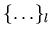 $ \{ \ldots \} _{l}$
