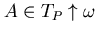 $A\in T_{P} \uparrow \omega $