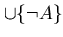 $\cup \{ \neg A \}$