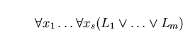 \begin{displaymath}\forall x_{1} \ldots \forall x_{s} (L_{1} \vee \ldots \vee L_{m}) \end{displaymath}
