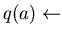 $q(a) \leftarrow$