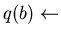 $q(b) \leftarrow$
