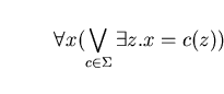 \begin{displaymath}\forall x (\bigvee_{c \in \Sigma} \exists z.x=c(z))\end{displaymath}
