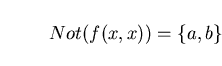 \begin{displaymath}Not(f(x,x)) = \{ a, b \} \end{displaymath}
