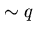 $\sim q$