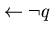 $\leftarrow \neg q$