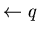 $\leftarrow q$