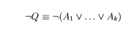 \begin{displaymath}\neg Q \equiv \neg (A_{1}\vee \ldots \vee A_{k}) \end{displaymath}