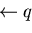 $\leftarrow q$