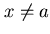 $x \neq a$