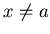 $x \neq a$