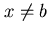 $x \neq b$