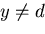 $y \neq d$