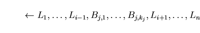 \begin{displaymath}\leftarrow L_{1}, \ldots, L_{i-1}, B_{j,1}, \ldots , B_{j,k_{j}}, L_{i+1}, \ldots, L_{n} \end{displaymath}