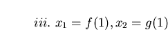 \begin{displaymath}iii. \ x_{1} = f(1), x_{2} = g(1) \end{displaymath}