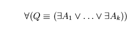 \begin{displaymath}\forall (Q \equiv ( \exists A_{1} \vee \ldots \vee \exists A_{k})) \end{displaymath}