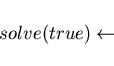 \begin{displaymath}solve(true) \leftarrow \end{displaymath}