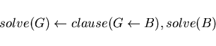 \begin{displaymath}solve(G) \leftarrow clause(G \leftarrow B), solve(B) \end{displaymath}