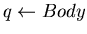 $ q \leftarrow Body $