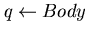$ q \leftarrow Body$