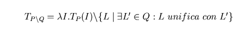 \begin{displaymath}T_{P \backslash Q} = \lambda I. T_{P}(I) \backslash \{L \mid \exists L' \in Q: L \ unifica \ con \ L' \} \end{displaymath}