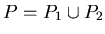 $P = P_{1} \cup P_{2}$