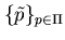 $\{ \tilde p \}_{p \in \Pi}$