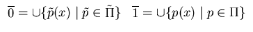$\begin{array}{ll}
\overline{0} = \cup \{\tilde p(x) \mid \tilde p \in \tilde \Pi \}
\par & \overline{1} = \cup \{ p(x) \mid p \in \Pi \} \end{array}$