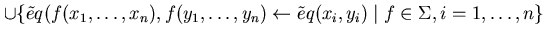 $ \cup \{ \tilde eq(f(x_{1} , \ldots ,x_{n}), f(y_{1}, \ldots ,y_{n}) \leftarrow \tilde eq(x_{i}, y_{i}) \mid f \in \Sigma , i = 1, \ldots ,n \}$