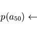 \begin{displaymath}p( a_{50} ) \leftarrow \end{displaymath}