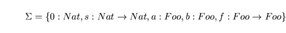 \begin{displaymath}\Sigma = \{0 : Nat, s : Nat \rightarrow Nat, a : Foo, b : Foo, f : Foo \rightarrow Foo \} \end{displaymath}