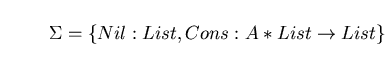 \begin{displaymath}\Sigma = \{Nil : List, Cons: A \ast List \rightarrow List \} \end{displaymath}