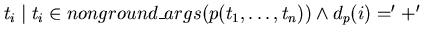 $t_{i} \mid t_{i} \in
nonground\_args(p(t_{1}, \ldots, t_{n})) \wedge d_{p}(i) = '+' $
