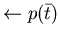 $\leftarrow p(\bar{t})$