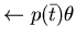 $\leftarrow p(\bar{t})\theta$