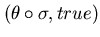 $(\theta \circ \sigma, true)$